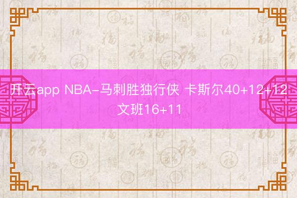 开云app NBA-马刺胜独行侠 卡斯尔40+12+12文班16+11