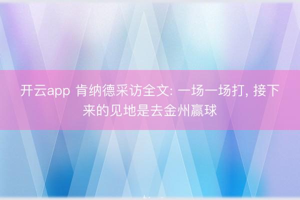 开云app 肯纳德采访全文: 一场一场打, 接下来的见地是去金州赢球