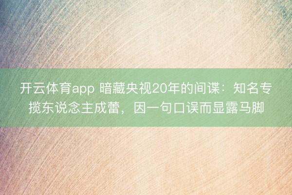 开云体育app 暗藏央视20年的间谍:知名专揽东说念主成蕾,因一句口误而显露马脚