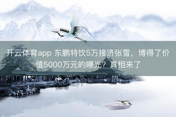 开云体育app 东鹏特饮5万接济张雪,博得了价值5000万元的曝光?真相来了