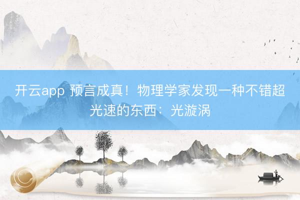 开云app 预言成真！物理学家发现一种不错超光速的东西：光漩涡