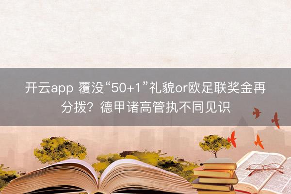 开云app 覆没“50+1”礼貌or欧足联奖金再分拨？德甲诸高管执不同见识