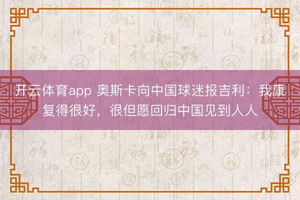 开云体育app 奥斯卡向中国球迷报吉利：我康复得很好，很但愿回归中国见到人人