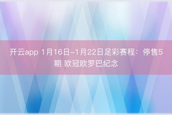 开云app 1月16日-1月22日足彩赛程：停售5期 欧冠欧罗巴纪念