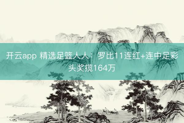 开云app 精选足篮人人:罗比11连红+连中足彩头奖揽164万