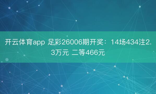 开云体育app 足彩26006期开奖:14场434注2.3万元 二等466元