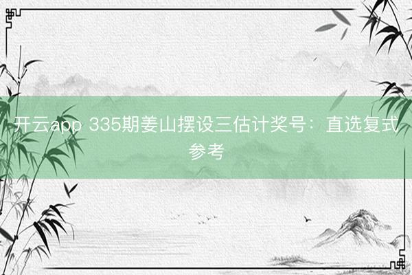 开云app 335期姜山摆设三估计奖号:直选复式参考