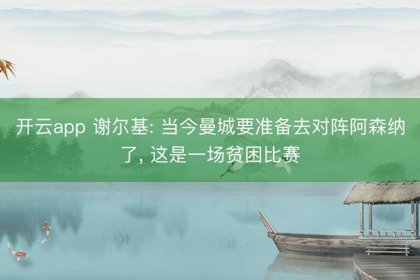 开云app 谢尔基: 当今曼城要准备去对阵阿森纳了， 这是一场贫困比赛