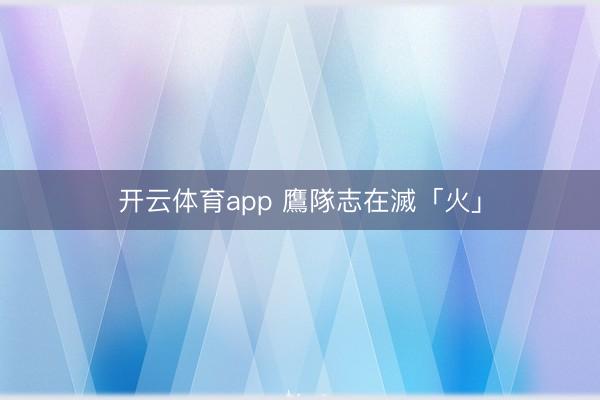 开云体育app 鷹隊志在滅「火」