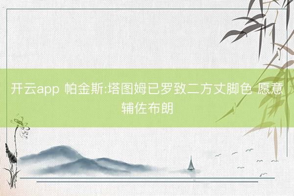 开云app 帕金斯:塔图姆已罗致二方丈脚色 愿意辅佐布朗