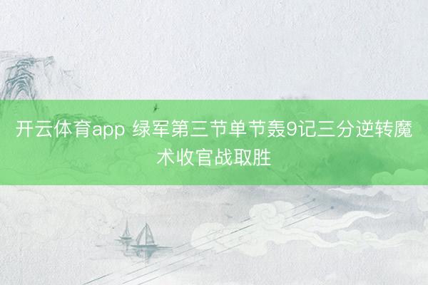 开云体育app 绿军第三节单节轰9记三分逆转魔术收官战取胜
