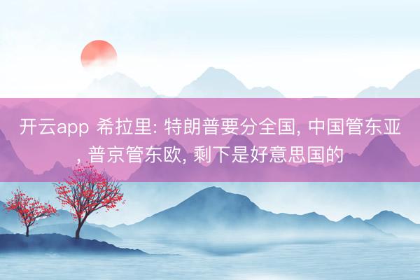 开云app 希拉里: 特朗普要分全国， 中国管东亚， 普京管东欧， 剩下是好意思国的