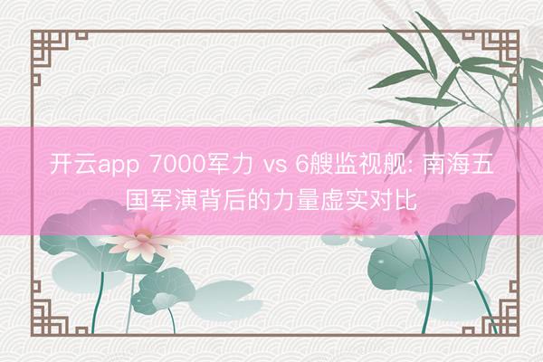开云app 7000军力 vs 6艘监视舰: 南海五国军演背后的力量虚实对比
