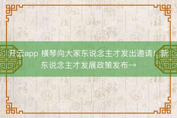 开云app 横琴向大家东说念主才发出邀请！新东说念主才发展政策发布→