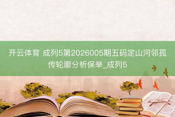 开云体育 成列5第2026005期五码定山河邻孤传轮廓分析保举_成列5