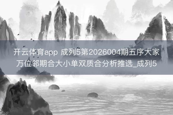 开云体育app 成列5第2026004期五序大家万位邻期合大小单双质合分析推选_成列5