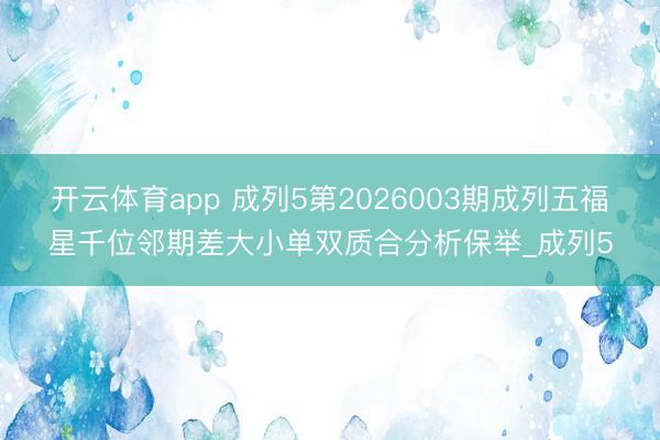 开云体育app 成列5第2026003期成列五福星千位邻期差大小单双质合分析保举_成列5