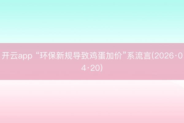 开云app “环保新规导致鸡蛋加价”系流言(2026·04·20)