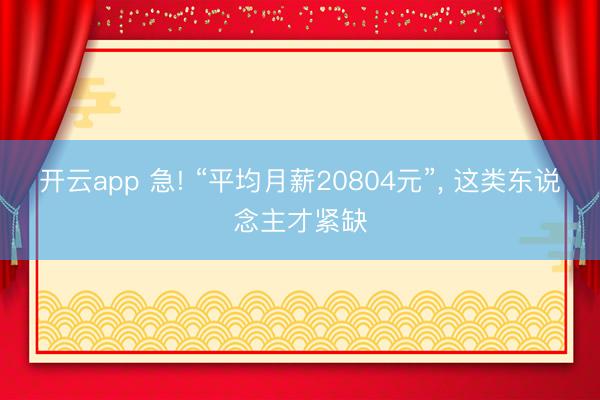 开云app 急! “平均月薪20804元”， 这类东说念主才紧缺