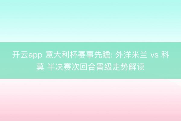 开云app 意大利杯赛事先瞻: 外洋米兰 vs 科莫 半决赛次回合晋级走势解读