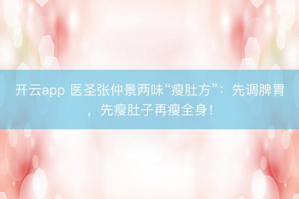 开云app 医圣张仲景两味“瘦肚方”：先调脾胃，先瘦肚子再瘦全身！