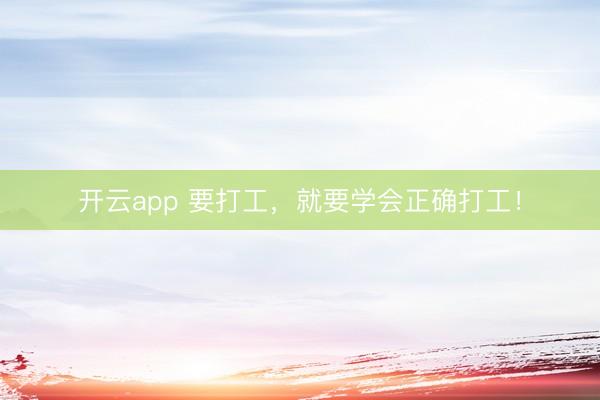 开云app 要打工，就要学会正确打工！