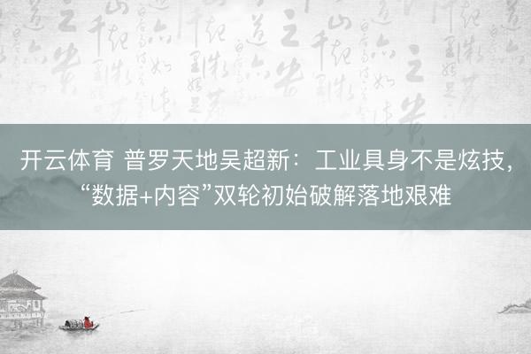 开云体育 普罗天地吴超新：工业具身不是炫技，“数据+内容”双轮初始破解落地艰难