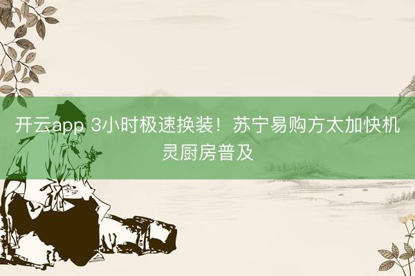 开云app 3小时极速换装！苏宁易购方太加快机灵厨房普及