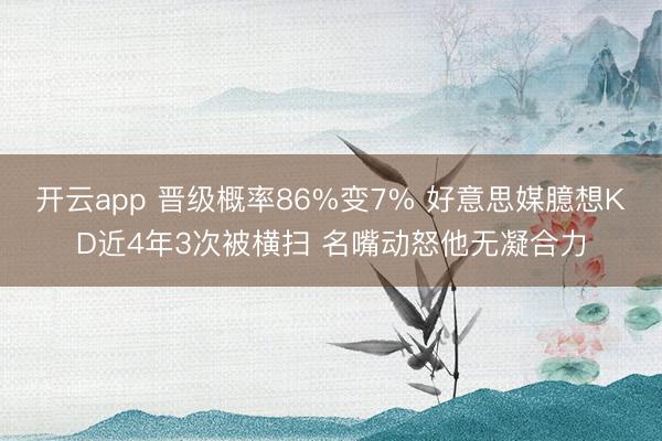 开云app 晋级概率86%变7% 好意思媒臆想KD近4年3次被横扫 名嘴动怒他无凝合力