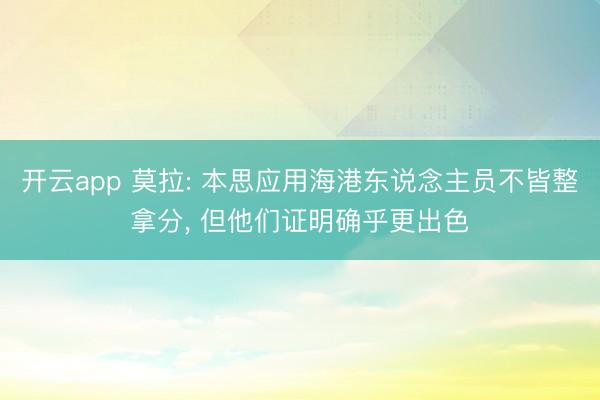 开云app 莫拉: 本思应用海港东说念主员不皆整拿分， 但他们证明确乎更出色