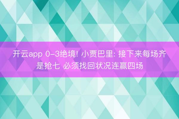 开云app 0-3绝境! 小贾巴里: 接下来每场齐是抢七 必须找回状况连赢四场