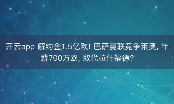 开云app 解约金1.5亿欧! 巴萨曼联竞争莱奥， 年薪700万欧， 取代拉什福德?