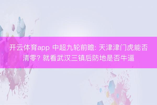 开云体育app 中超九轮前瞻: 天津津门虎能否清零? 就看武汉三镇后防地是否牛逼