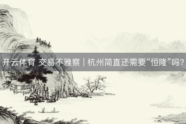 开云体育 交易不雅察 | 杭州简直还需要“恒隆”吗?