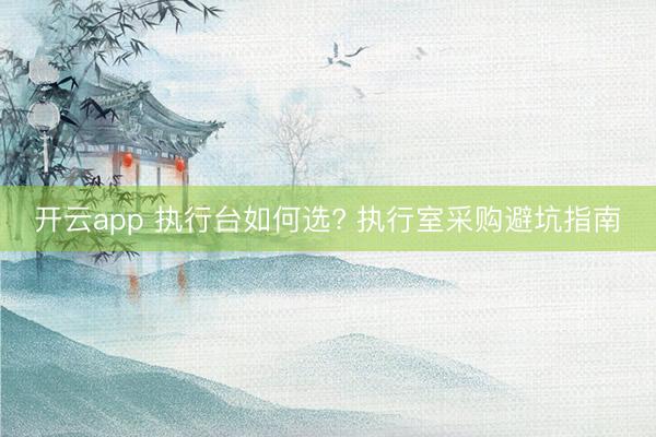 开云app 执行台如何选? 执行室采购避坑指南
