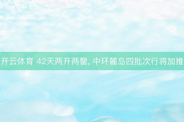 开云体育 42天两开两罄， 中环麓岛四批次行将加推