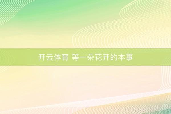 开云体育 等一朵花开的本事