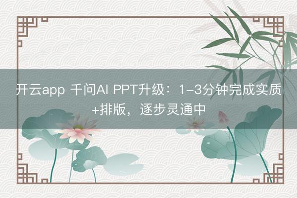 开云app 千问AI PPT升级：1-3分钟完成实质+排版，逐步灵通中
