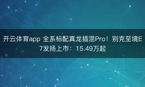 开云体育app 全系标配真龙插混Pro！别克至境E7发扬上市：15.49万起