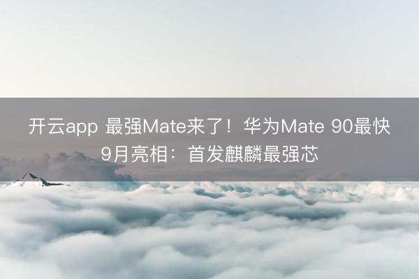 开云app 最强Mate来了！华为Mate 90最快9月亮相：首发麒麟最强芯