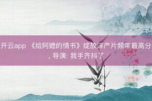 开云app 《给阿嬷的情书》绽放洋产片频年最高分, 导演: 我手齐抖了