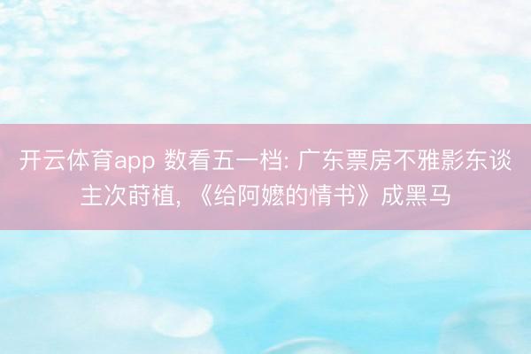 开云体育app 数看五一档: 广东票房不雅影东谈主次莳植， 《给阿嬷的情书》成黑马