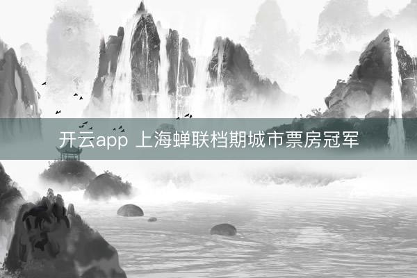 开云app 上海蝉联档期城市票房冠军