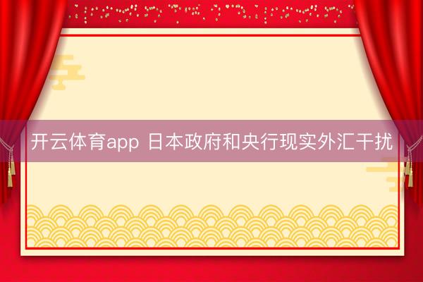 开云体育app 日本政府和央行现实外汇干扰