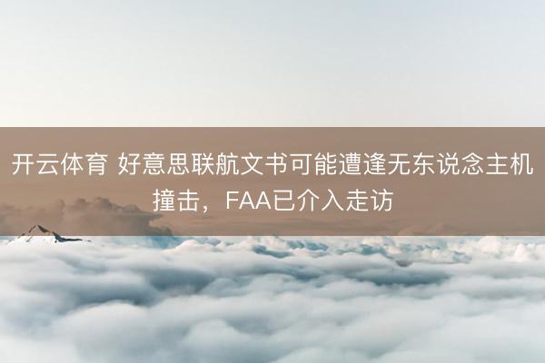 开云体育 好意思联航文书可能遭逢无东说念主机撞击，FAA已介入走访