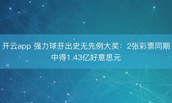 开云app 强力球开出史无先例大奖：2张彩票同期中得1.43亿好意思元