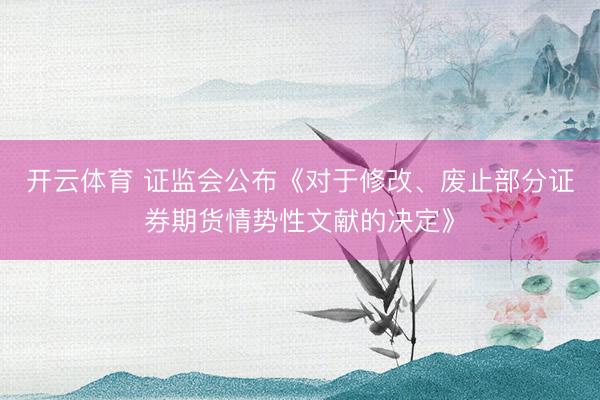 开云体育 证监会公布《对于修改、废止部分证券期货情势性文献的决定》