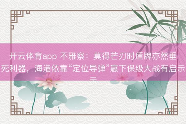 开云体育app 不雅察：莫得芒刃时盾牌亦然垂死利器，海港依靠“定位导弹”赢下保级大战有启示
