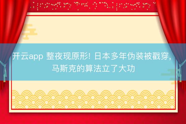 开云app 整夜现原形! 日本多年伪装被戳穿， 马斯克的算法立了大功