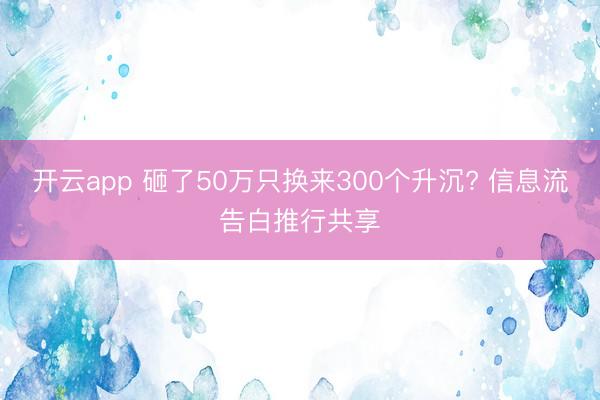 开云app 砸了50万只换来300个升沉? 信息流告白推行共享